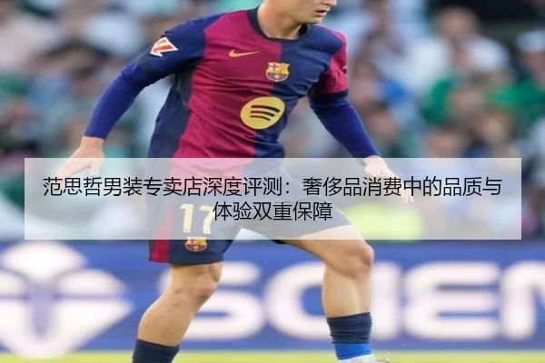范思哲男装专卖店深度评测：奢侈品消费中的品质与体验双重保障