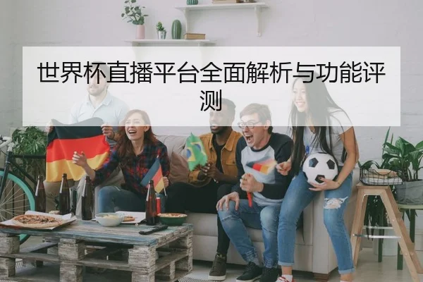 世界杯直播平台全面解析与功能评测