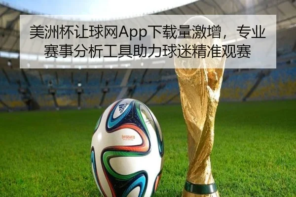 美洲杯让球网App下载量激增，专业赛事分析工具助力球迷精准观赛