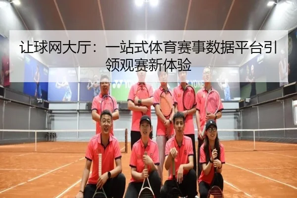 让球网大厅：一站式体育赛事数据平台引领观赛新体验