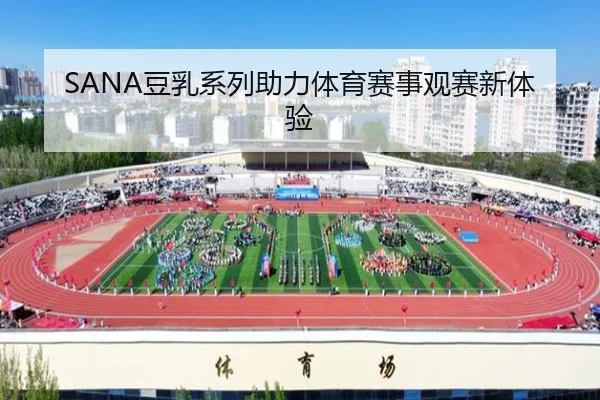SANA豆乳系列助力体育赛事观赛新体验 - HTH